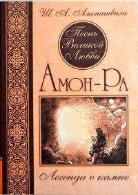 

"Песнь Великой Любви. Амон-Ра. Легенда о камне" Амонашвили Ш.А.