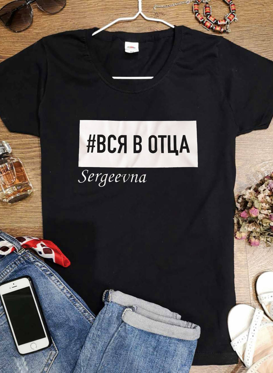 

Футболка с Вашим Отчеством "Вся в отца"