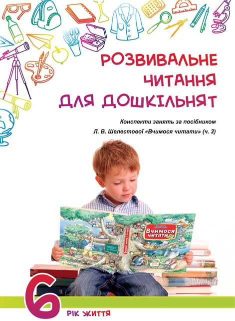 

Розвивальне читання для дошкільнят: конспекти занять за посібником «Вчимося читати (ч.2).6-й рік життя