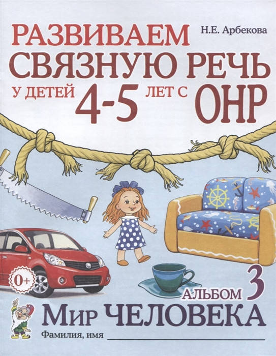 

Арбекова Н.Е. Развиваем связную речь у детей 4-5 лет с ОНР. Альбом 3. Мир человека