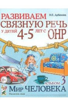 

Развиваем связную речь у детей 4-5 лет. Альбом 3. Мир человека. Автор Арбекова