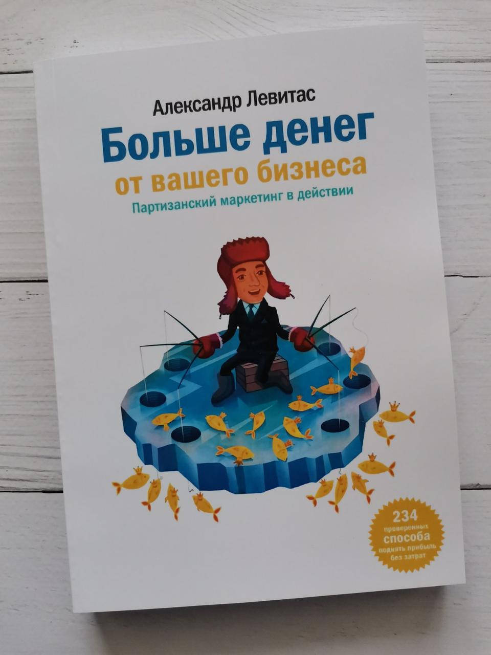 

"Больше денег от вашего бизнеса. Партизанский маркетинг в действии" Александр Левитас