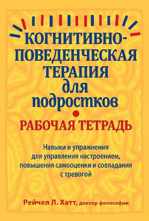 

Когнитивно-поведенчаская терапия для подростков: рабочая тетрадь
