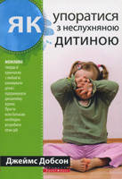 

Д. Добсон «Як упоратися з неслухняною дитиною»