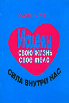 

Луиза Л.Хей. Исцели свою жизнь, свое тело