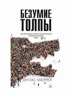 

Мюррей Дуглас Безумие толпы. Как мир сошел с ума от толерантности и попыток угодить всем