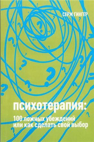 

Психотерапия: 100 ложных убеждений или как сделать свой выбор. Серж Гингер