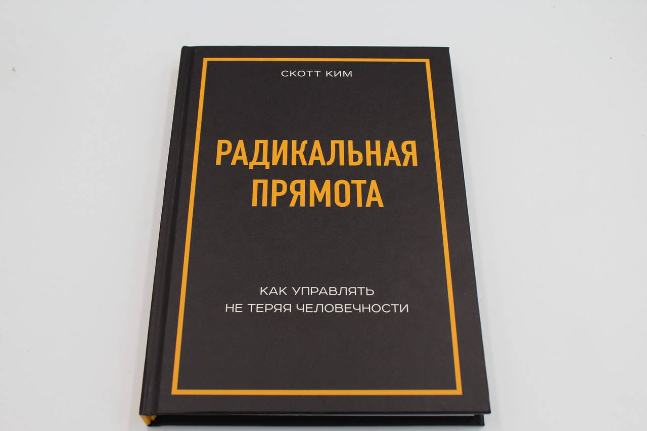 

РАДИКАЛЬНАЯ ПРЯМОТА. КАК УПРАВЛЯТЬ НЕ ТЕРЯЯ ЧЕЛОВЕЧНОСТИ.КИМ СКОТТ