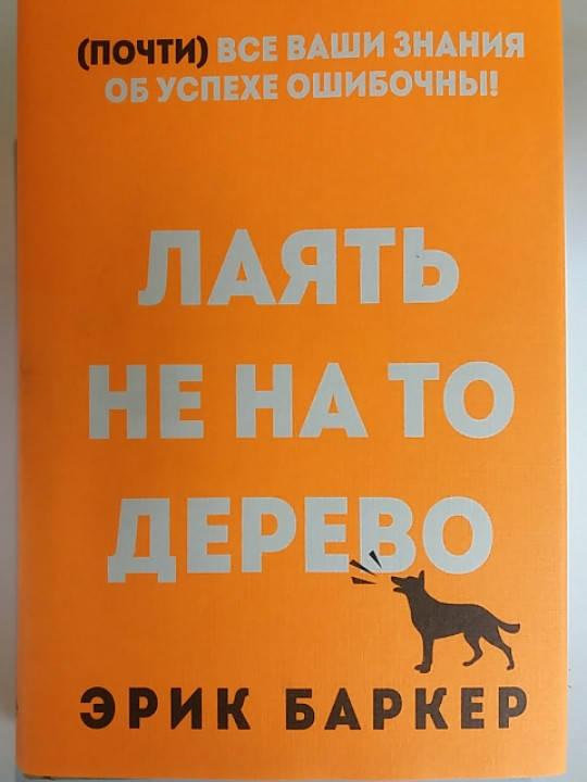 

Эрик Баркер "Лаять не на то дерево. (почти) все ваши знания об успехе ошибочны"