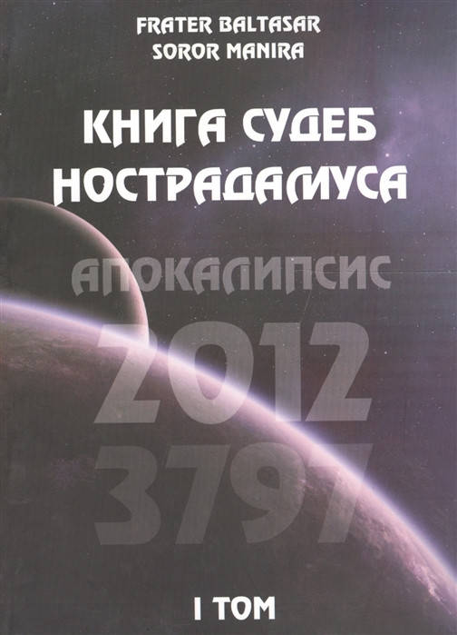 

Книга судеб Нострадамуса. Апокалипсис. 2012-3797. Том 1. Frater Baltasar, Soror Manira