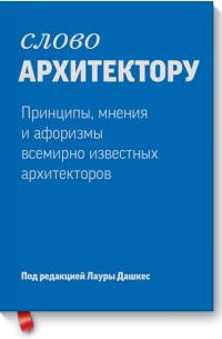 

Слово архитектору: принципы, мнения и афоризмы всемирно известных дизайнеров