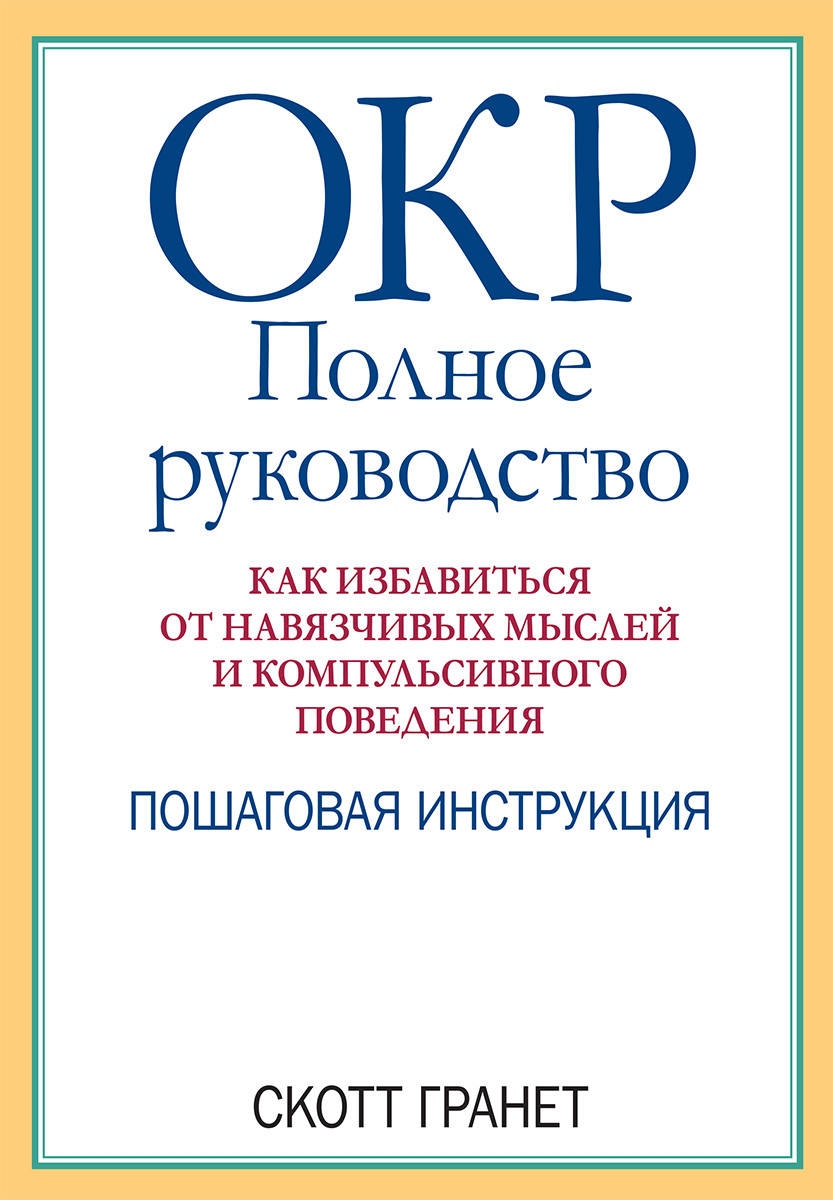 

ОКР: полное руководство. Как избавиться от навязчивых мыслей и компульсивного поведения. Скотт Гранет