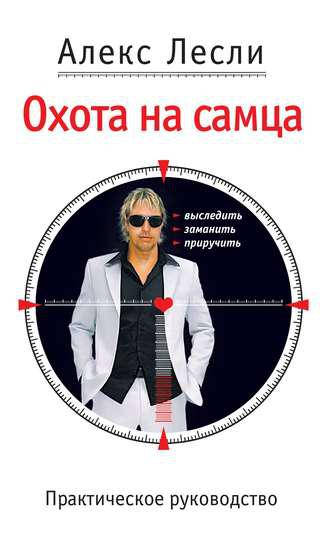 

Охота на самца. Практическое руководство. Алекс Лесли..