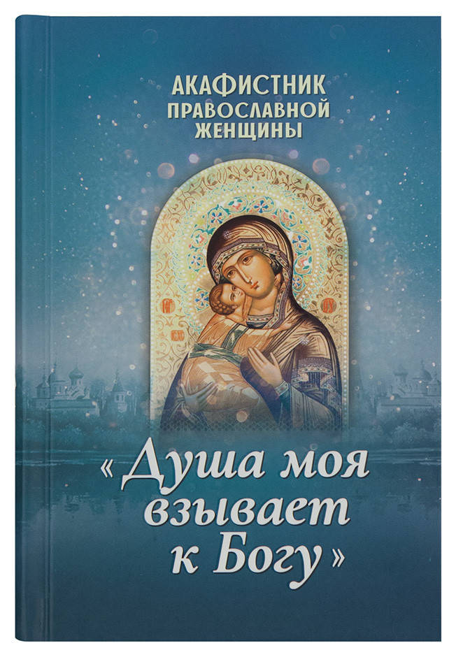 

Акафистник православной женщины «Душа моя взывает к Богу»