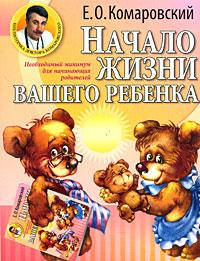 

Е.О. Комаровсикй "Начало жизни вашего ребенка" (мягкая обложка)