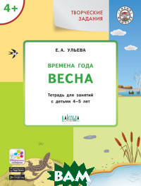 

Ульева Е.А. Творческие задания. Времена года. Весна. Тетрадь для занятий с детьми 4-5 лет