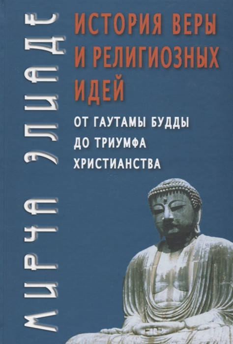 

Элиаде М. История веры и религиозных идей: от Гаутамы Будды до триумфа христианства