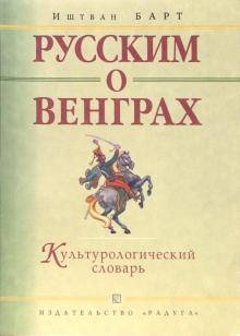 

Иштван Барт: Русским о венграх. Культурологический словарь