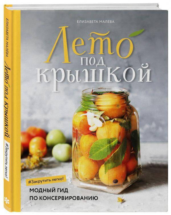 

Малева Елизавета Лето под крышкой. Модный гид по консервированию