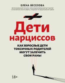 

Дети нарциссов. Как взрослые дети токсичных родителей могут залечить свои раны. Елена Веселова