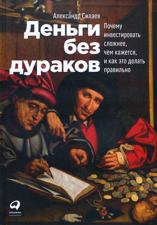 

Деньги без дураков. Почему инвестировать сложнее, чем кажется, и как это делать правильно - Александр Силаев