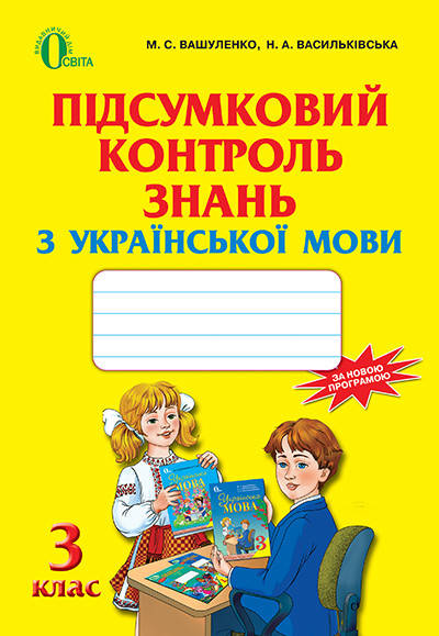 

ВАШУЛЕНКО М. С./УКРАЇНСЬКА МОВА, 3 КЛАС, ПІДСУМКОВИЙ КОНТРОЛЬ ЗНАНЬ