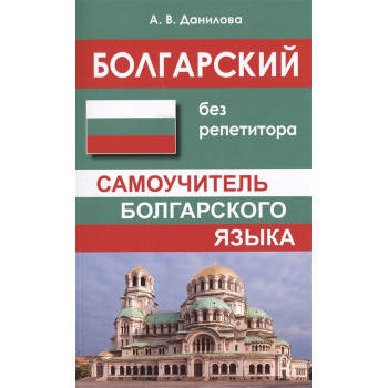 

БОЛГАРСКИЙ БЕЗ РЕПЕТИТОРА. САМОУЧИТЕЛЬ БОЛГАРСКОГО ЯЗЫКА . ДАНИЛОВА А. В.