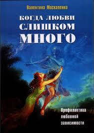 

Когда любви слишком много. Профилактика любовной зависимости.В .Москаленко