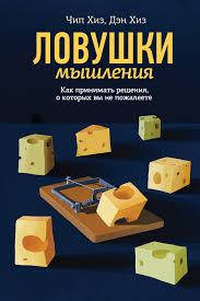 

Ловушки мышления. Как принимать решения, о которых вы не пожалеете.Чип Хиз, Дэн Хиз.