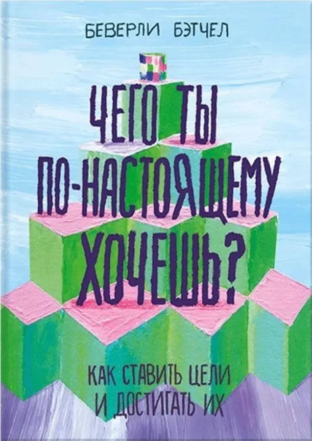 

Беверли Бэтчел Чего ты по-настоящему хочешь Как ставить цели и достигать их