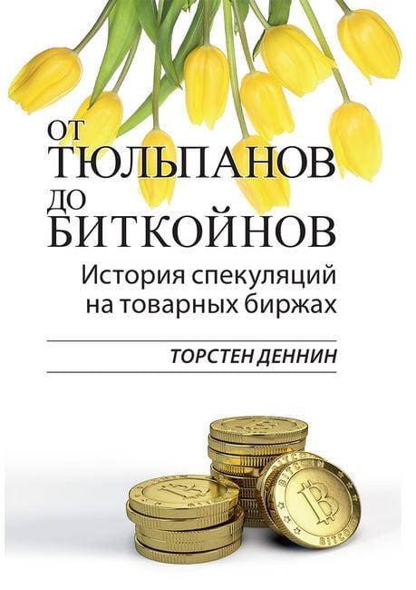 

От тюльпанов до биткойнов. История спекуляций на товарных биржах. Торстен Деннин
