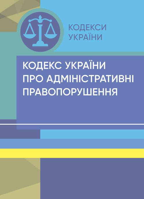

Кодекс України про адміністративні правопорушення. Станом на 15 квітня 2022 р.