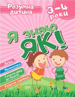 

Розумна дитина Я знаю як! 3-4 роки. Логіка. Математика. Готуємо руку до письма. Розвиток мовлення.