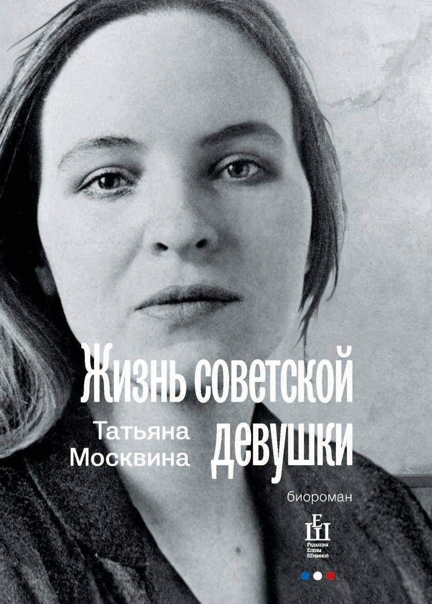 

Татьяна Москвина Жизнь советской девушки. Биороман
