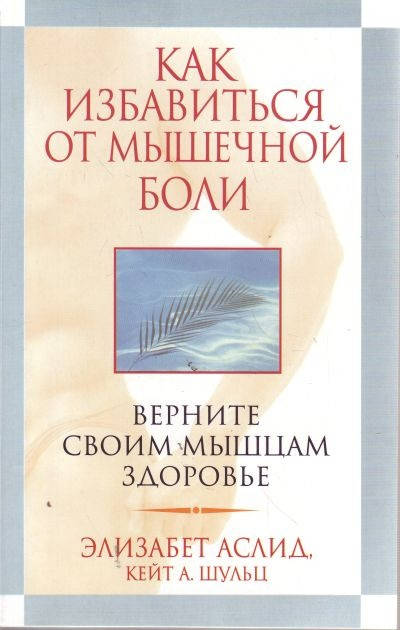 

Книга Как избавиться от мышечной боли. Автор - Элизабет Аслид, Кейт А. Шульц (Попурри)