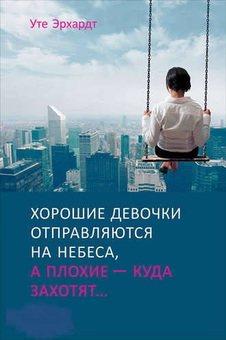 

Уте Эрхардт. Хорошие девочки отправляются на небеса, а плохие - куда захотят...