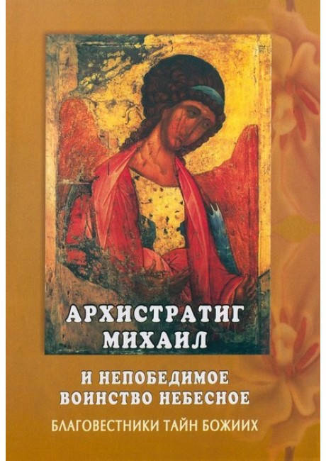 

Архистратиг Михаил и непобедимое воинство небесное. Благовестники тайн Божиих